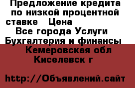 Предложение кредита по низкой процентной ставке › Цена ­ 10 000 000 - Все города Услуги » Бухгалтерия и финансы   . Кемеровская обл.,Киселевск г.